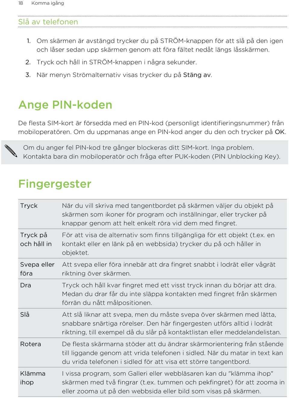 Ange PIN-koden De flesta SIM-kort är försedda med en PIN-kod (personligt identifieringsnummer) från mobiloperatören. Om du uppmanas ange en PIN-kod anger du den och trycker på OK.