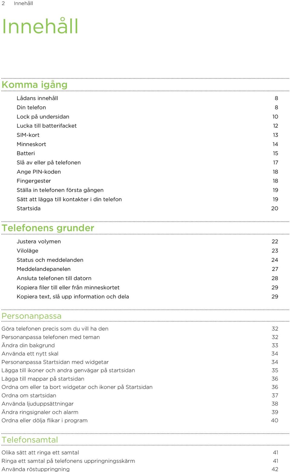 Meddelandepanelen 27 Ansluta telefonen till datorn 28 Kopiera filer till eller från minneskortet 29 Kopiera text, slå upp information och dela 29 Personanpassa Göra telefonen precis som du vill ha