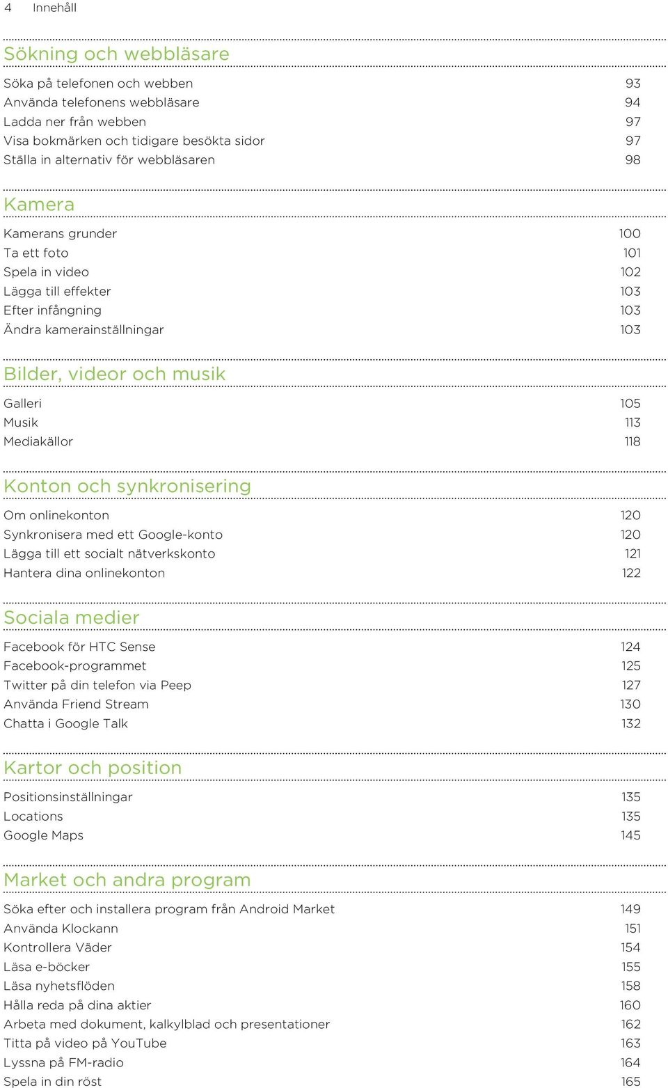 Mediakällor 118 Konton och synkronisering Om onlinekonton 120 Synkronisera med ett Google-konto 120 Lägga till ett socialt nätverkskonto 121 Hantera dina onlinekonton 122 Sociala medier Facebook för