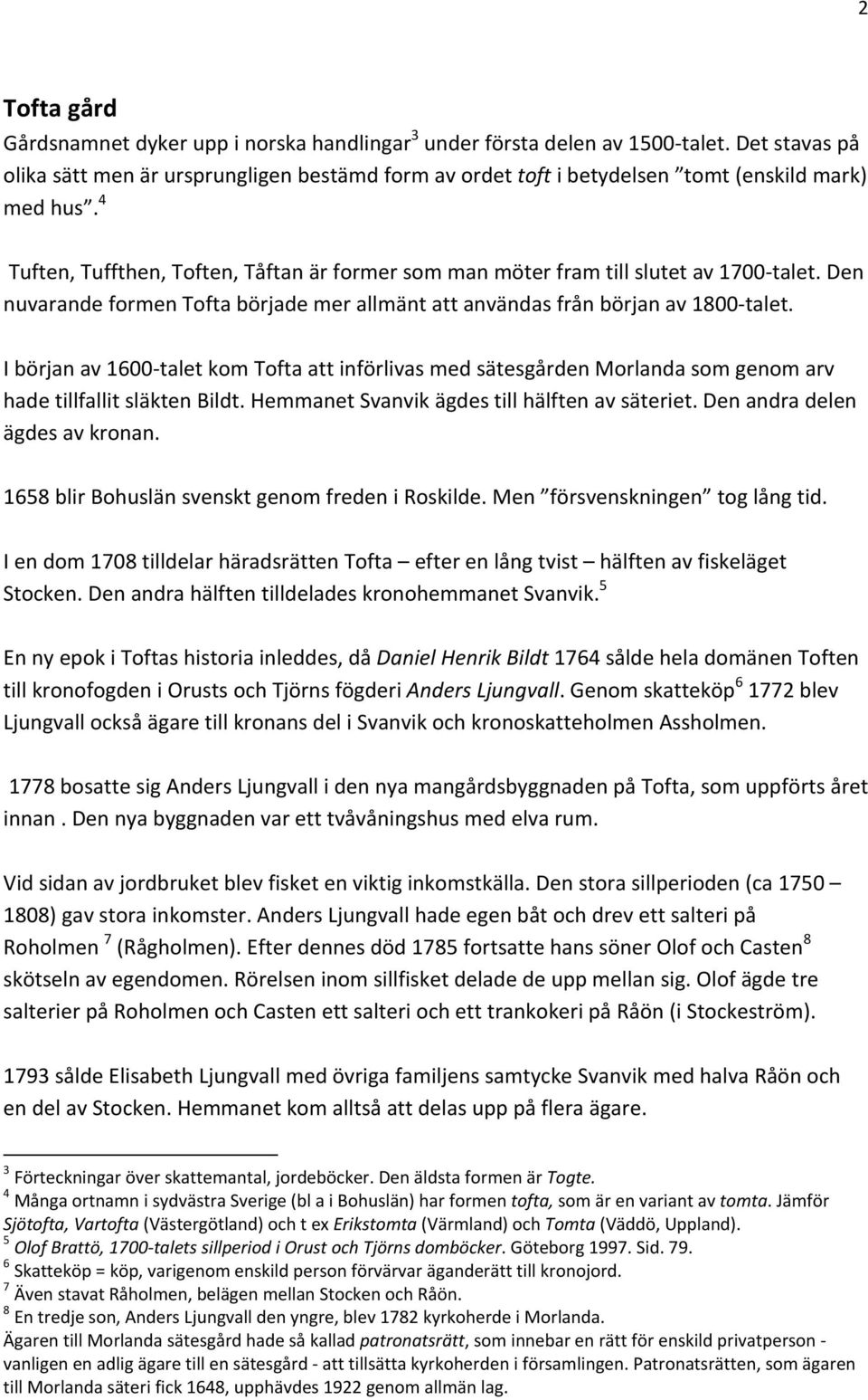 4 Tuften, Tuffthen, Toften, Tåftan är former som man möter fram till slutet av 1700 talet. Den nuvarande formen Tofta började mer allmänt att användas från början av 1800 talet.