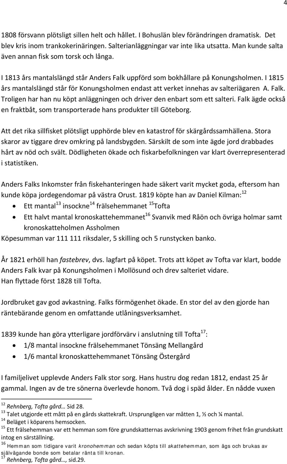 I 1815 års mantalslängd står för Konungsholmen endast att verket innehas av salteriägaren A. Falk. Troligen har han nu köpt anläggningen och driver den enbart som ett salteri.