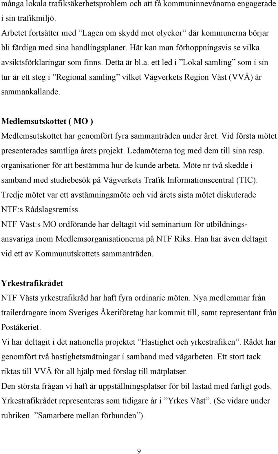 Medlemsutskottet ( MO ) Medlemsutskottet har genomfört fyra sammanträden under året. Vid första mötet presenterades samtliga årets projekt. Ledamöterna tog med dem till sina resp.