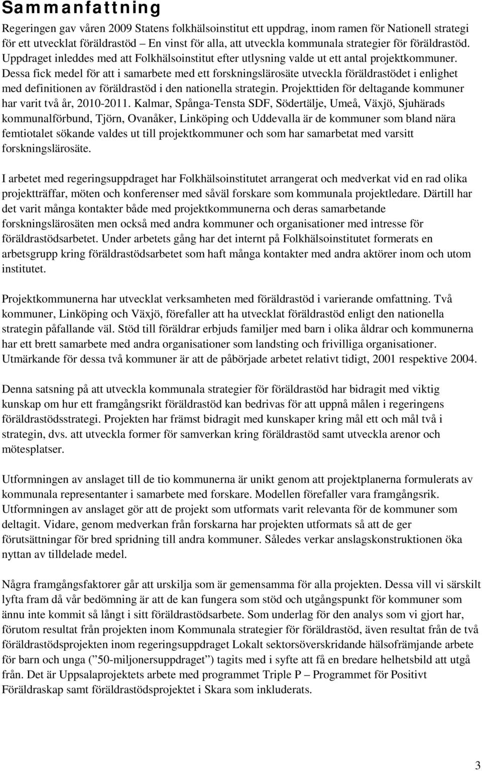 Dessa fick medel för att i samarbete med ett forskningslärosäte utveckla föräldrastödet i enlighet med definitionen av föräldrastöd i den nationella strategin.