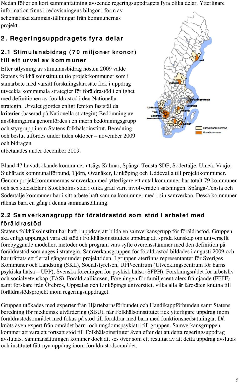 1 Stimulansbidrag (70 miljoner kronor) till ett urval av kommuner Efter utlysning av stimulansbidrag hösten 2009 valde Statens folkhälsoinstitut ut tio projektkommuner som i samarbete med varsitt