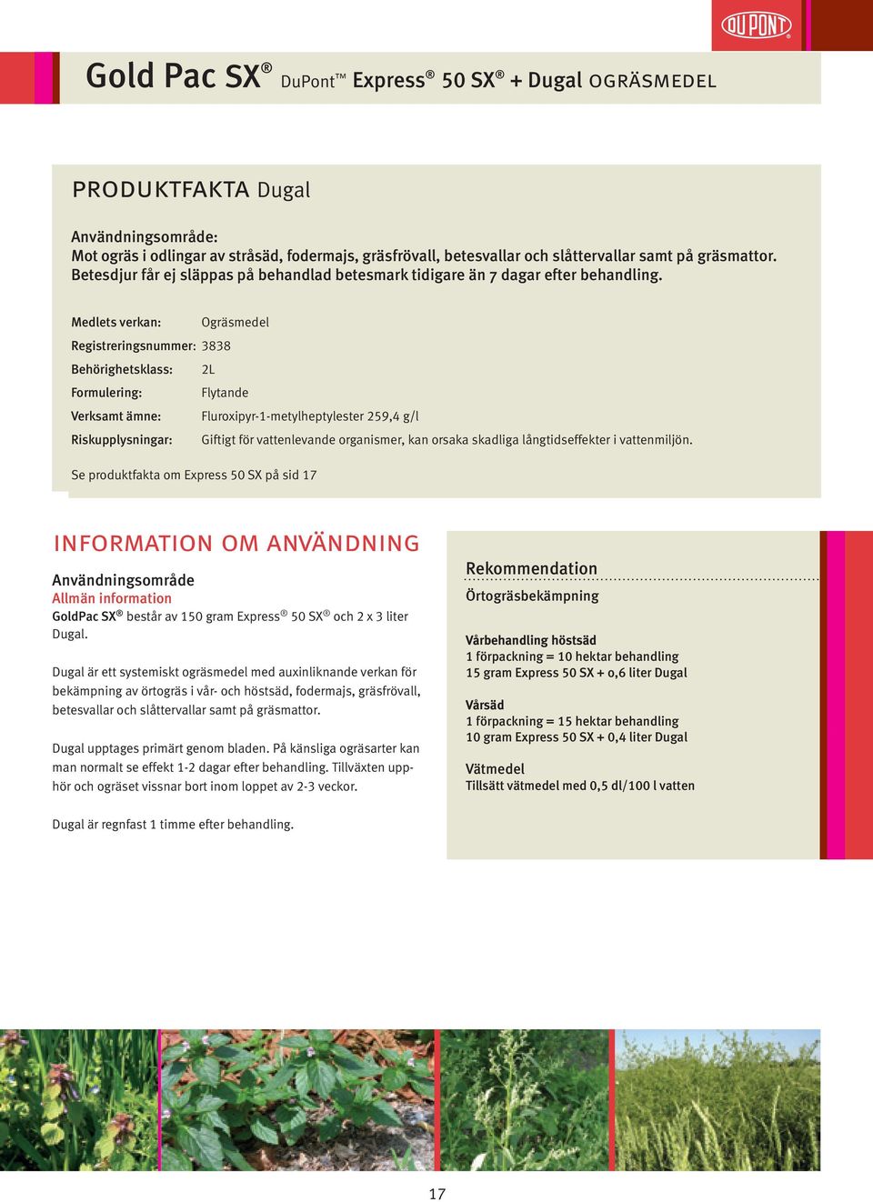 Medlets verkan: Ogräsmedel Registreringsnummer: 3838 Behörighetsklass: 2L Formulering: Flytande Verksamt ämne: Fluroxipyr-1-metylheptylester 259,4 g/l Riskupplysningar: Giftigt för vattenlevande