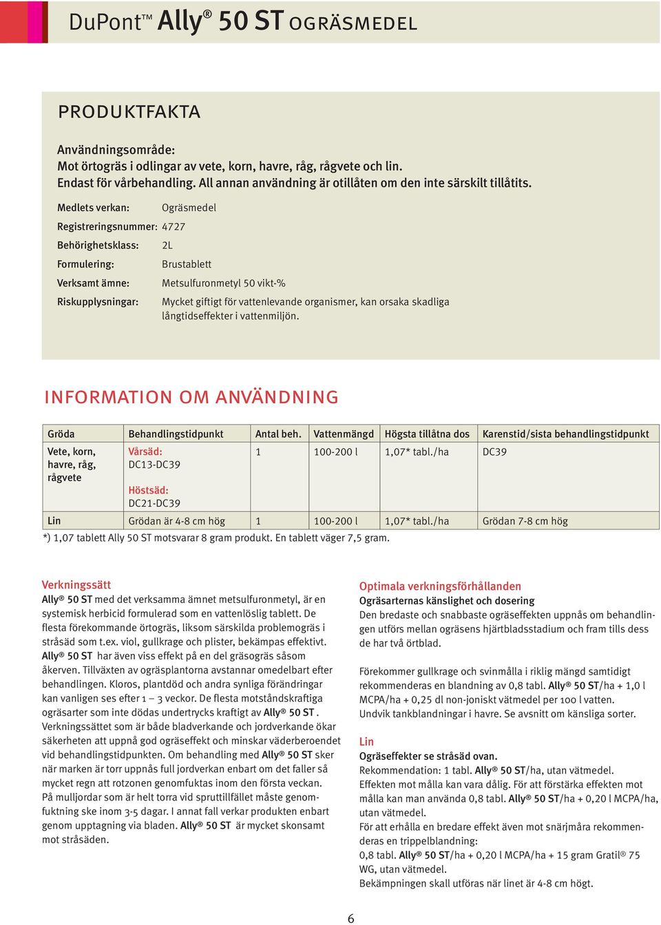 Medlets verkan: Ogräsmedel Registreringsnummer: 4727 Behörighetsklass: 2L Formulering: Brustablett Verksamt ämne: Metsulfuronmetyl 50 vikt-% Riskupplysningar: Mycket giftigt för vattenlevande