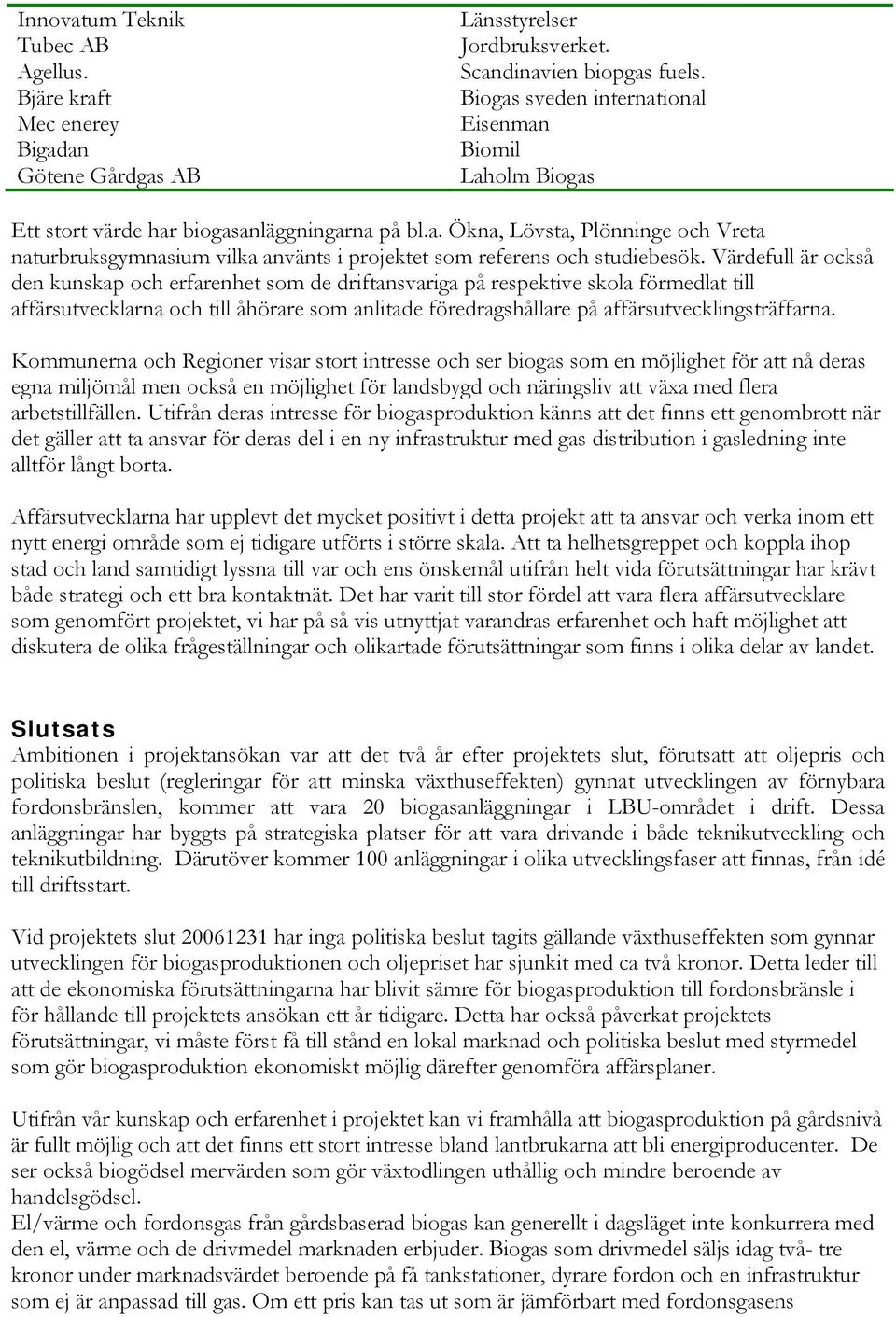 Värdefull är också den kunskap och erfarenhet som de driftansvariga på respektive skola förmedlat till affärsutvecklarna och till åhörare som anlitade föredragshållare på affärsutvecklingsträffarna.