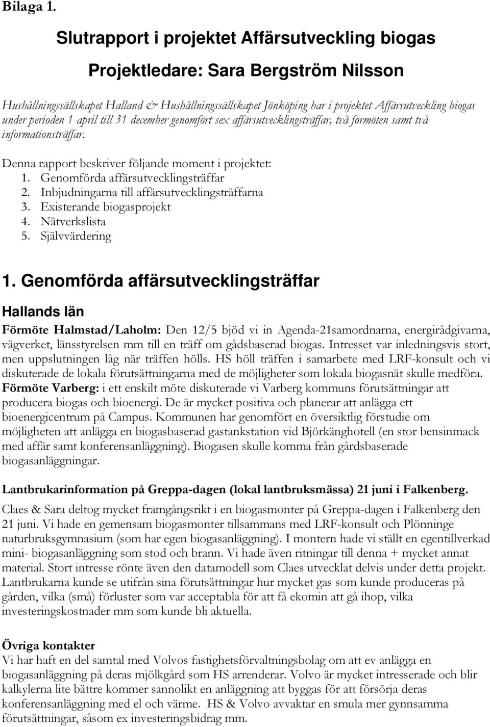 perioden 1 april till 31 december genomfört sex affärsutvecklingsträffar, två förmöten samt två informationsträffar. Denna rapport beskriver följande moment i projektet: 1.