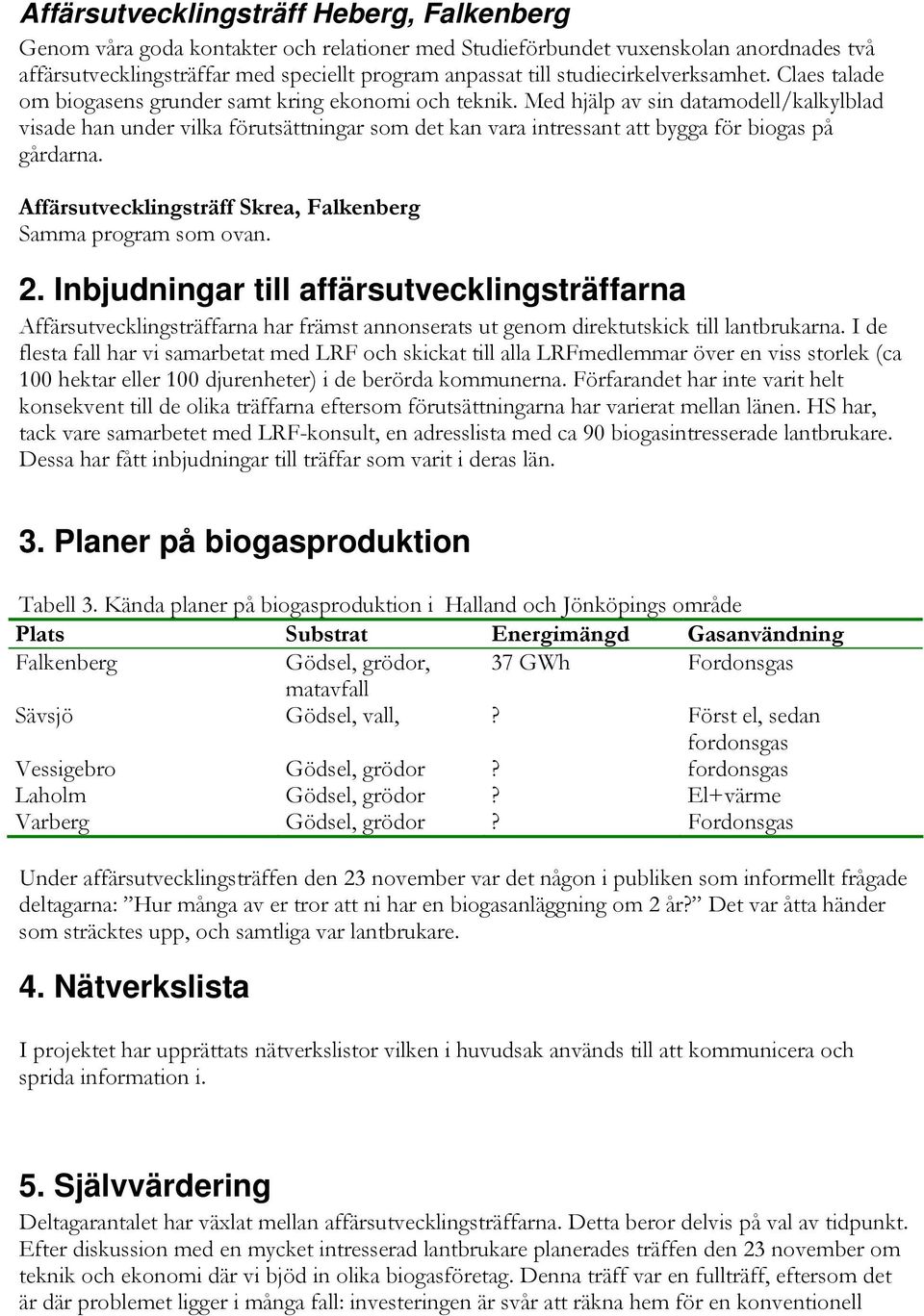 Med hjälp av sin datamodell/kalkylblad visade han under vilka förutsättningar som det kan vara intressant att bygga för biogas på gårdarna.