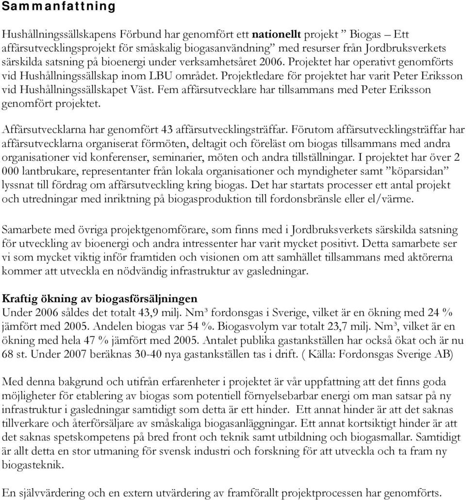 Projektledare för projektet har varit Peter Eriksson vid Hushållningssällskapet Väst. Fem affärsutvecklare har tillsammans med Peter Eriksson genomfört projektet.