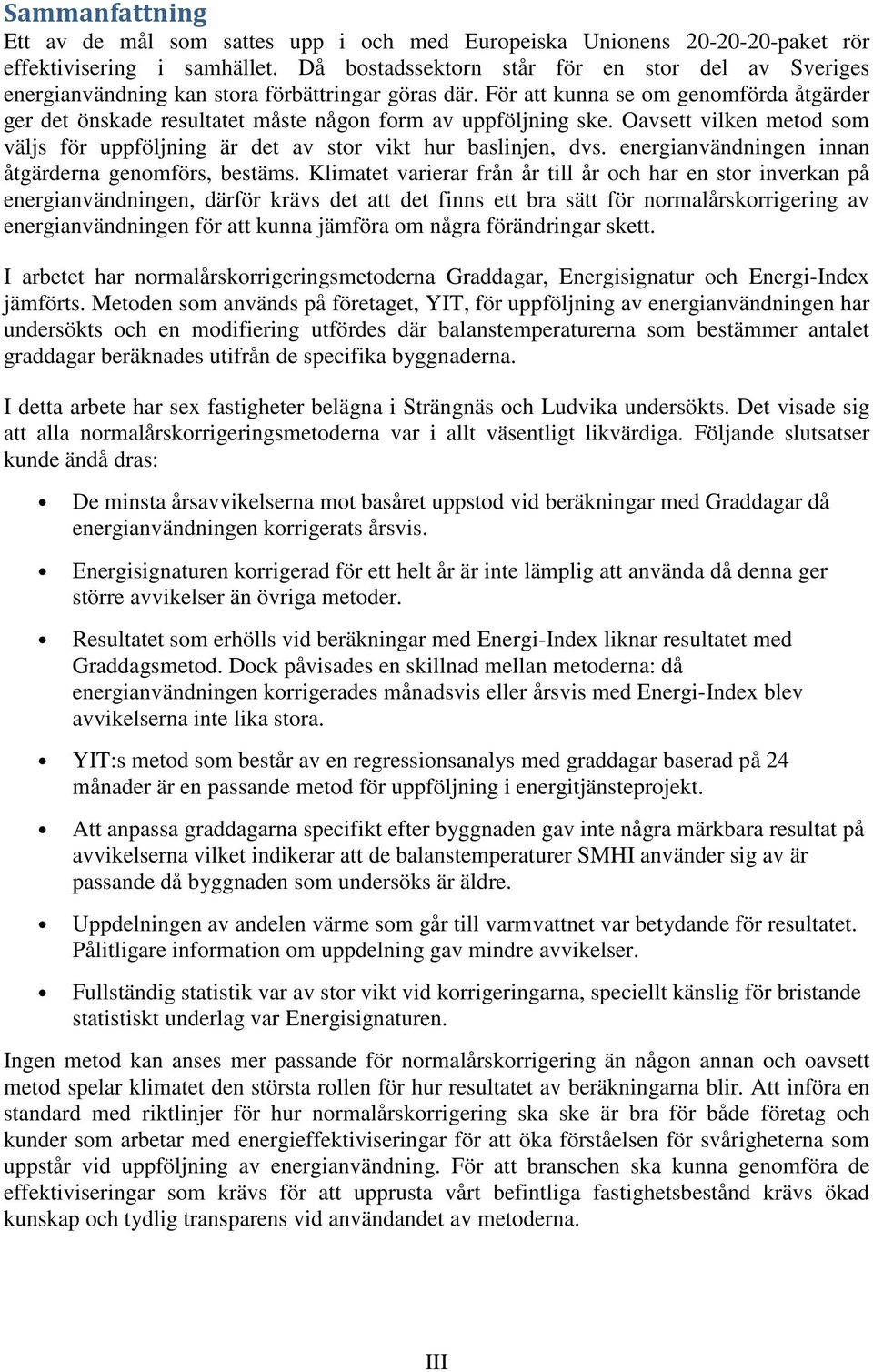 För att kunna se om genomförda åtgärder ger det önskade resultatet måste någon form av uppföljning ske. Oavsett vilken metod som väljs för uppföljning är det av stor vikt hur baslinjen, dvs.