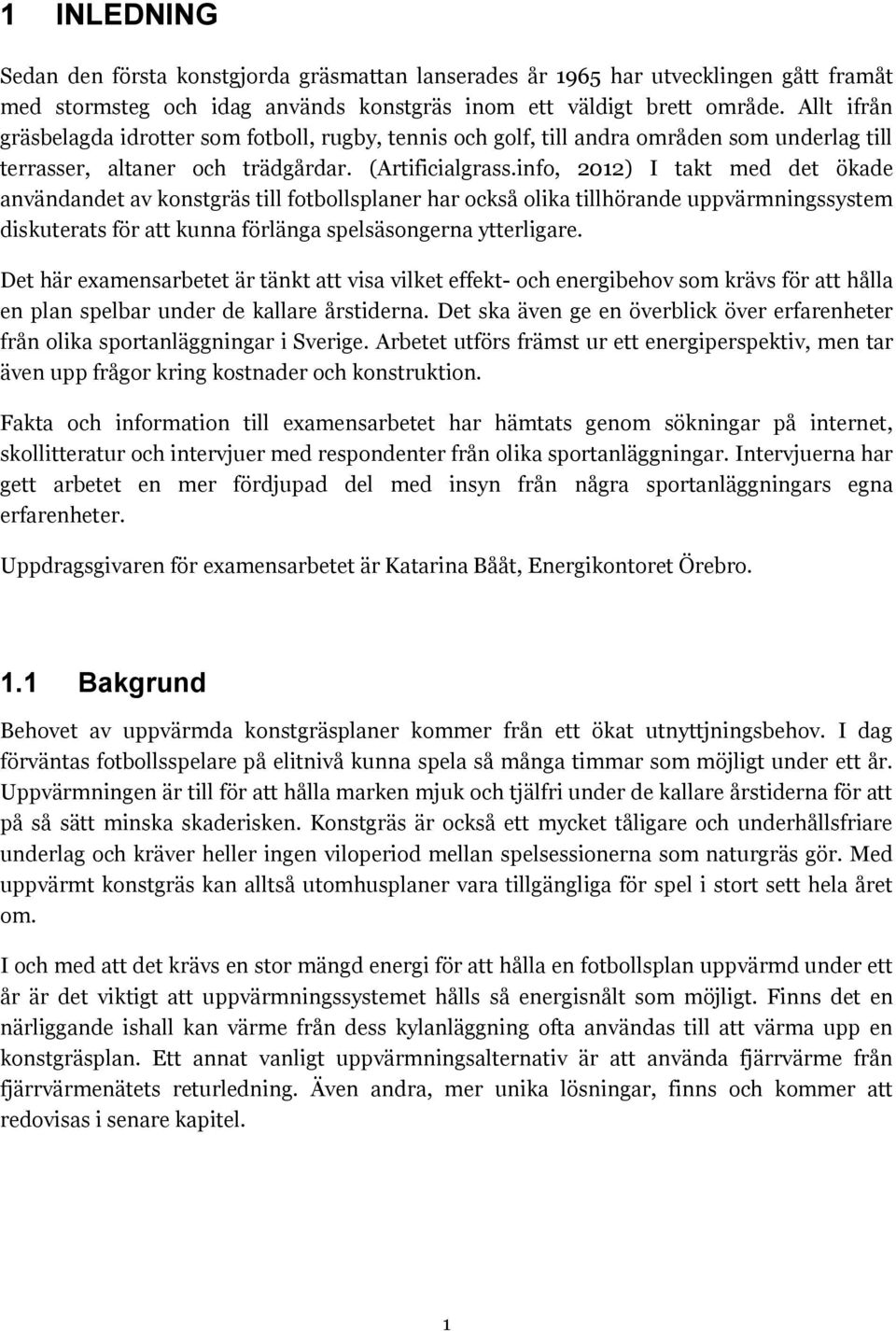 info, 2012) I takt med det ökade användandet av konstgräs till fotbollsplaner har också olika tillhörande uppvärmningssystem diskuterats för att kunna förlänga spelsäsongerna ytterligare.