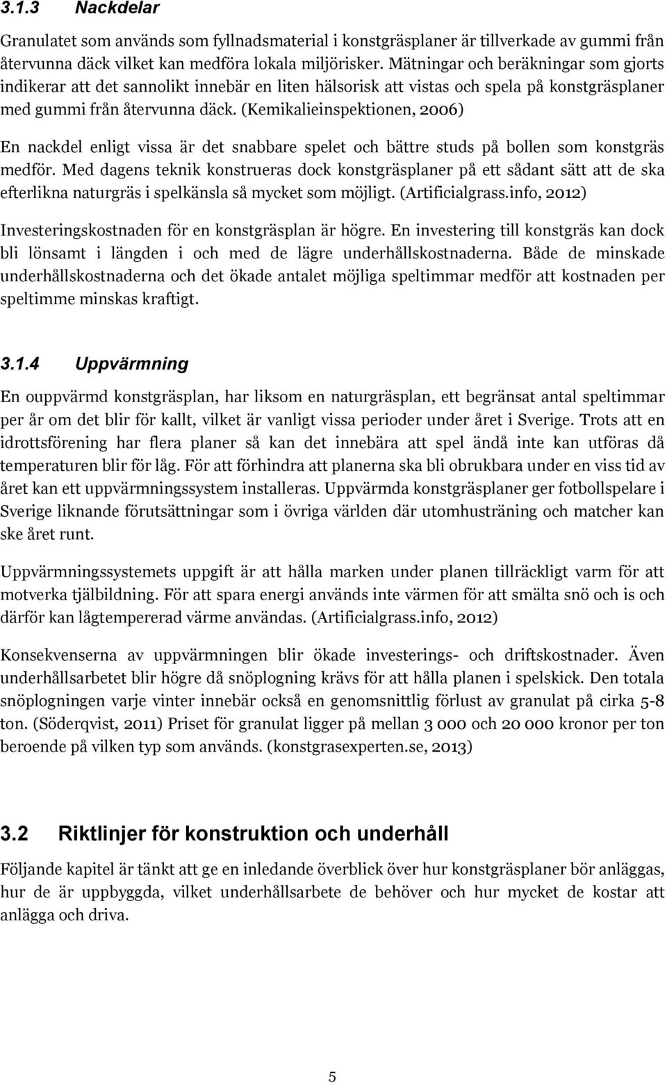 (Kemikalieinspektionen, 2006) En nackdel enligt vissa är det snabbare spelet och bättre studs på bollen som konstgräs medför.