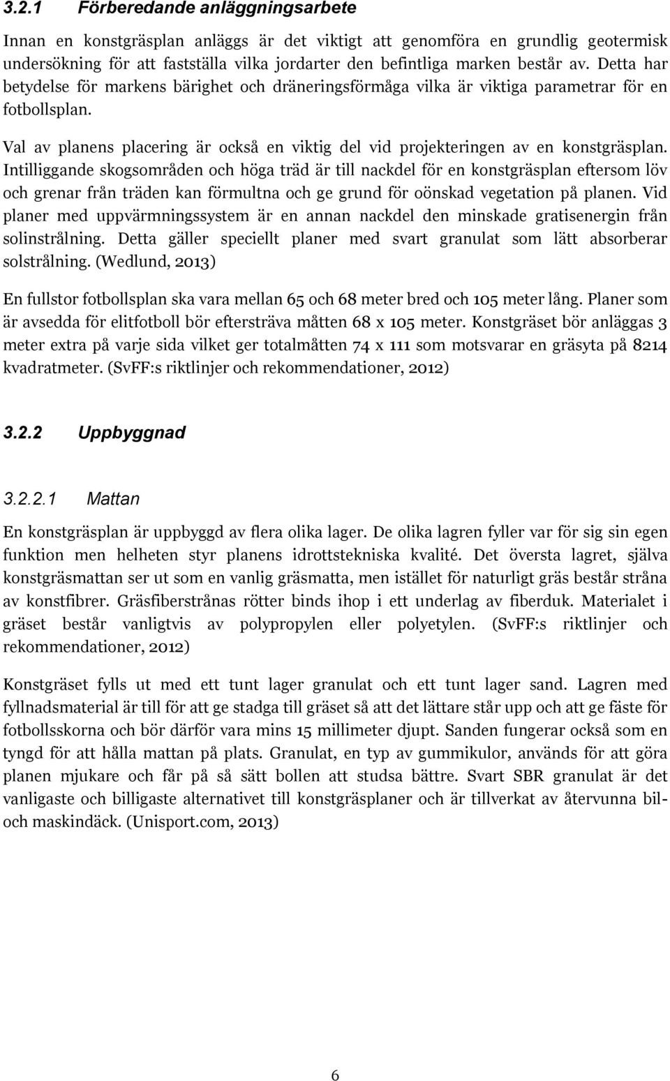 Intilliggande skogsområden och höga träd är till nackdel för en konstgräsplan eftersom löv och grenar från träden kan förmultna och ge grund för oönskad vegetation på planen.