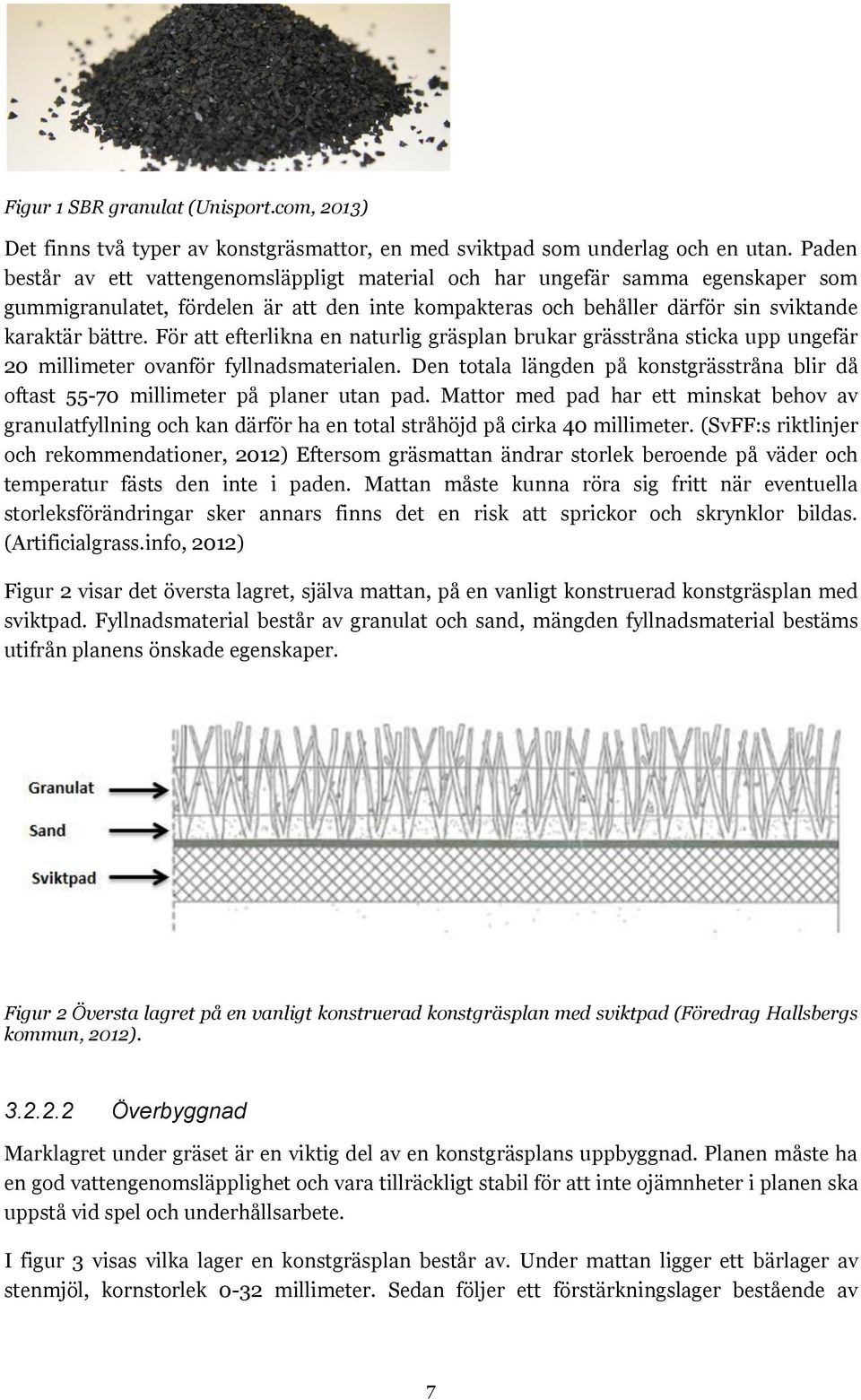 För att efterlikna en naturlig gräsplan brukar grässtråna sticka upp ungefär 20 millimeter ovanför fyllnadsmaterialen.