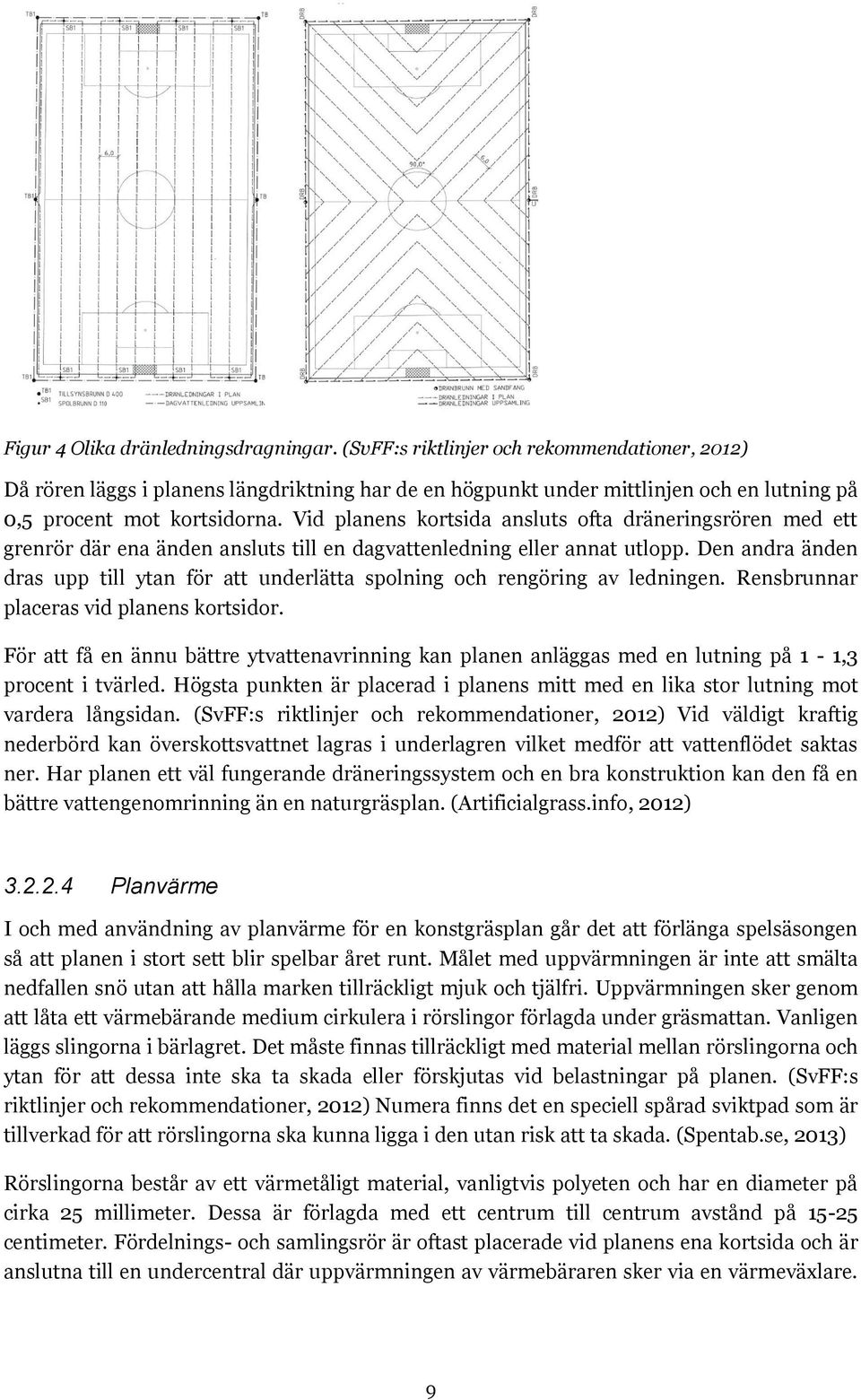 Vid planens kortsida ansluts ofta dräneringsrören med ett grenrör där ena änden ansluts till en dagvattenledning eller annat utlopp.