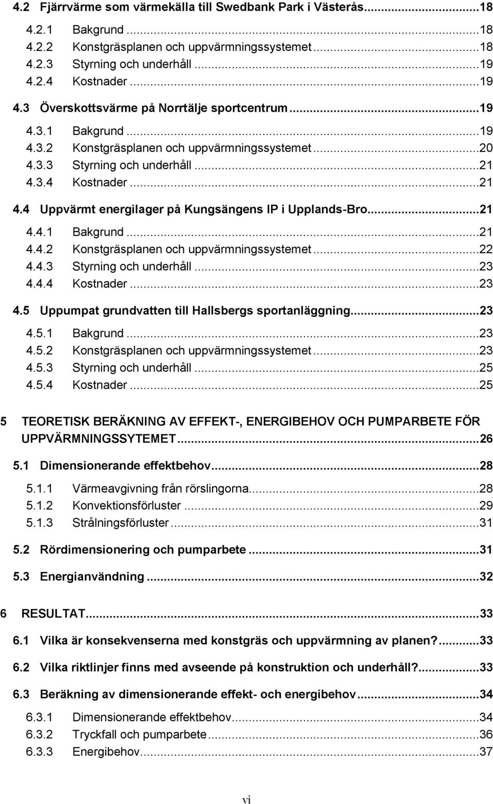 3.4 Kostnader...21 4.4 Uppvärmt energilager på Kungsängens IP i Upplands-Bro...21 4.4.1 Bakgrund...21 4.4.2 Konstgräsplanen och uppvärmningssystemet...22 4.4.3 Styrning och underhåll...23 4.