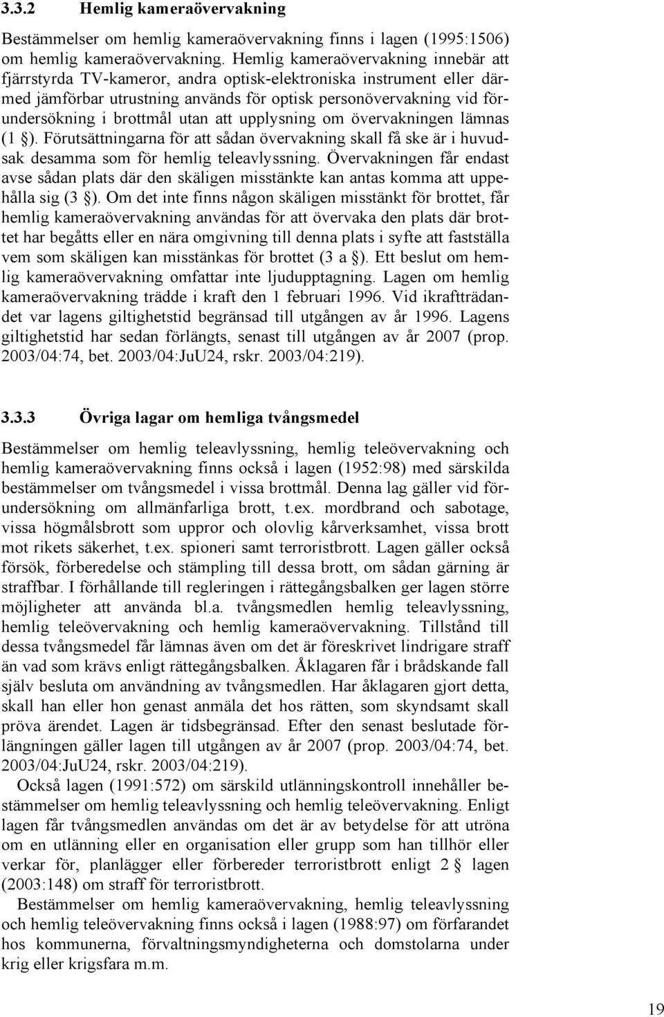 utan att upplysning om övervakningen lämnas (1 ). Förutsättningarna för att sådan övervakning skall få ske är i huvudsak desamma som för hemlig teleavlyssning.