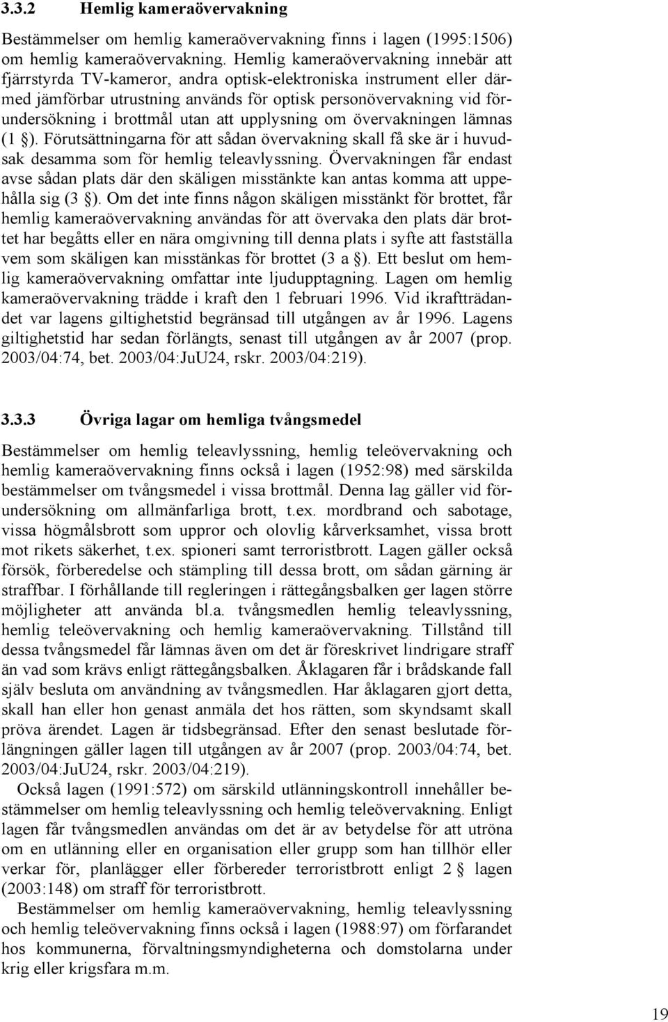 utan att upplysning om övervakningen lämnas (1 ). Förutsättningarna för att sådan övervakning skall få ske är i huvudsak desamma som för hemlig teleavlyssning.