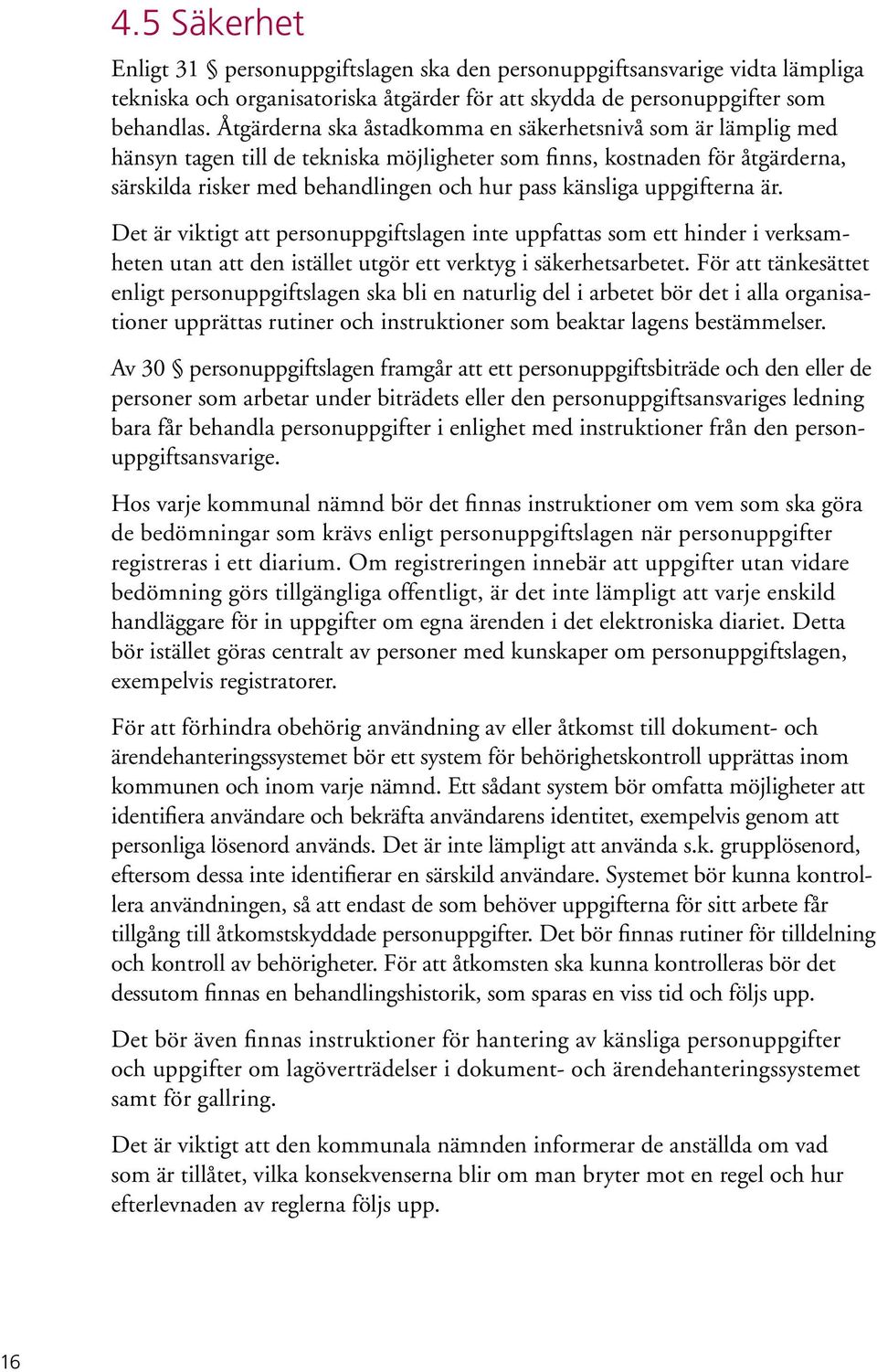 uppgifterna är. Det är viktigt att personuppgiftslagen inte uppfattas som ett hinder i verksamheten utan att den istället utgör ett verktyg i säkerhetsarbetet.