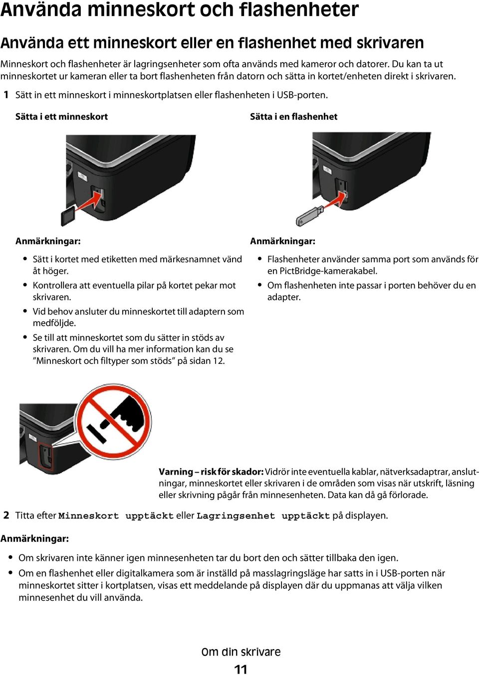 1 Sätt in ett minneskort i minneskortplatsen eller flashenheten i USB-porten. Sätta i ett minneskort Sätta i en flashenhet Anmärkningar: Sätt i kortet med etiketten med märkesnamnet vänd åt höger.