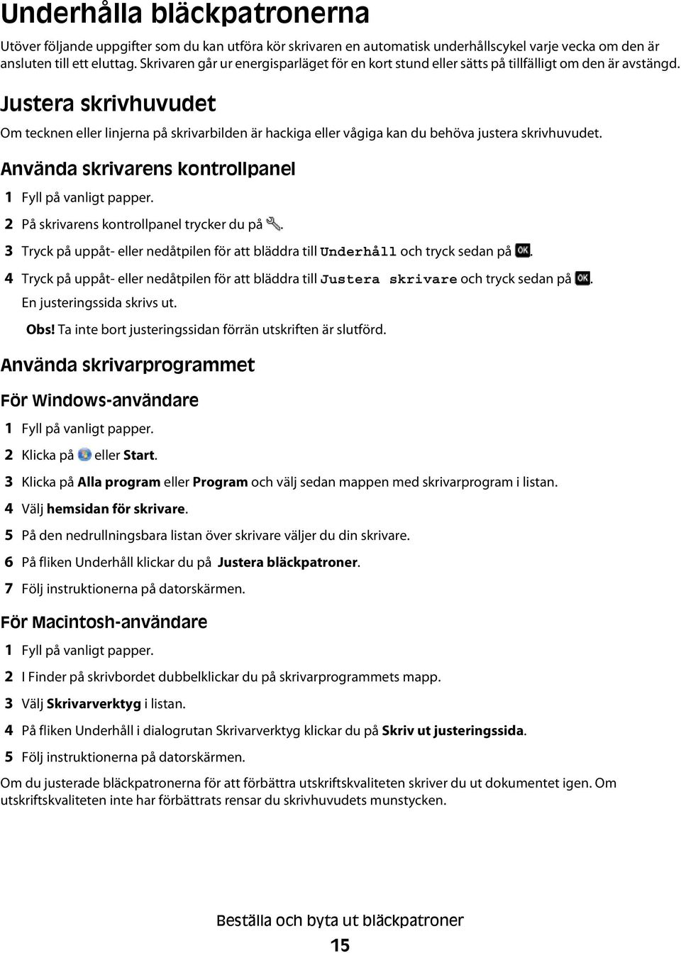 Justera skrivhuvudet Om tecknen eller linjerna på skrivarbilden är hackiga eller vågiga kan du behöva justera skrivhuvudet. Använda skrivarens kontrollpanel 1 Fyll på vanligt papper.