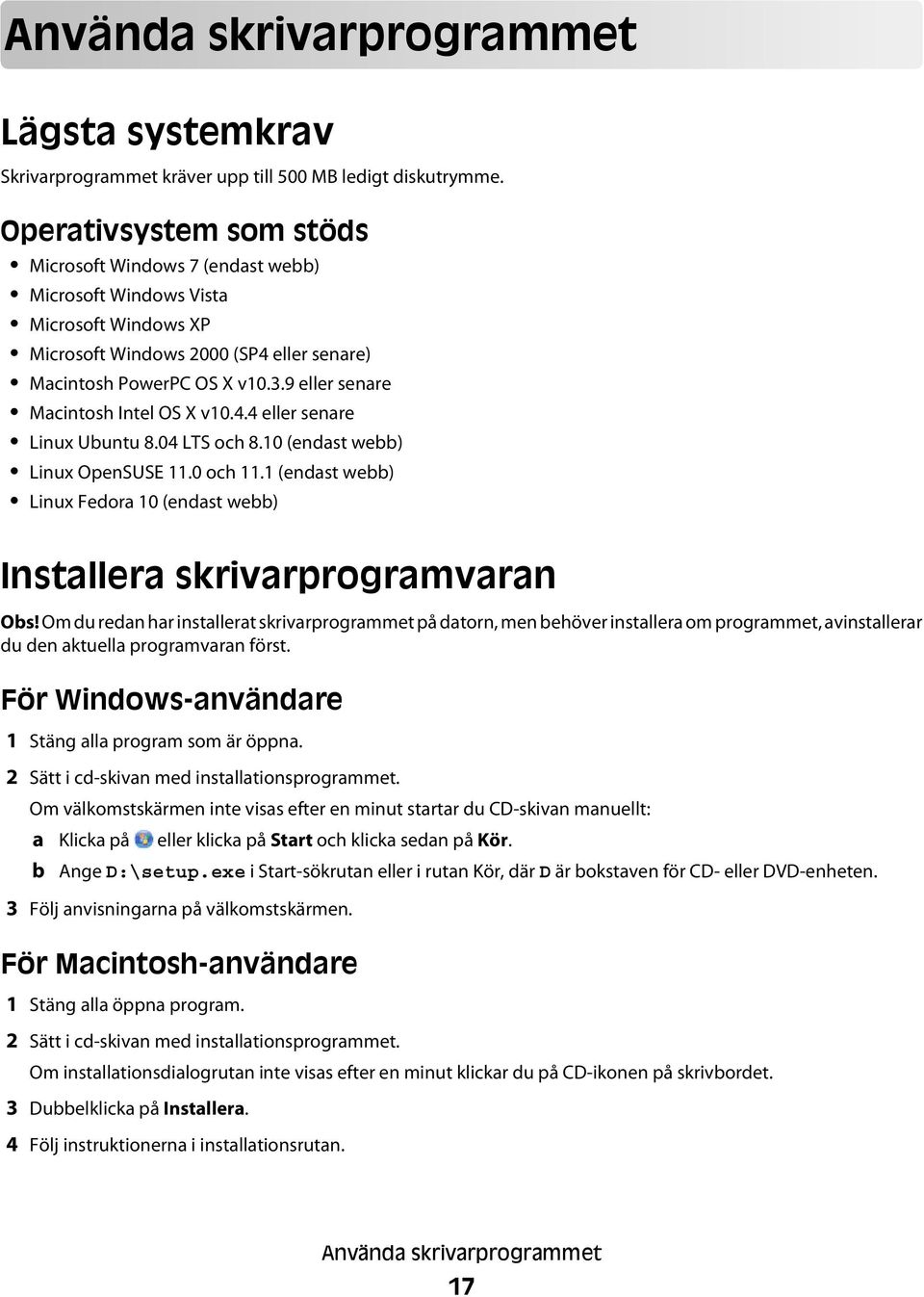 9 eller senare Macintosh Intel OS X v10.4.4 eller senare Linux Ubuntu 8.04 LTS och 8.10 (endast webb) Linux OpenSUSE 11.0 och 11.