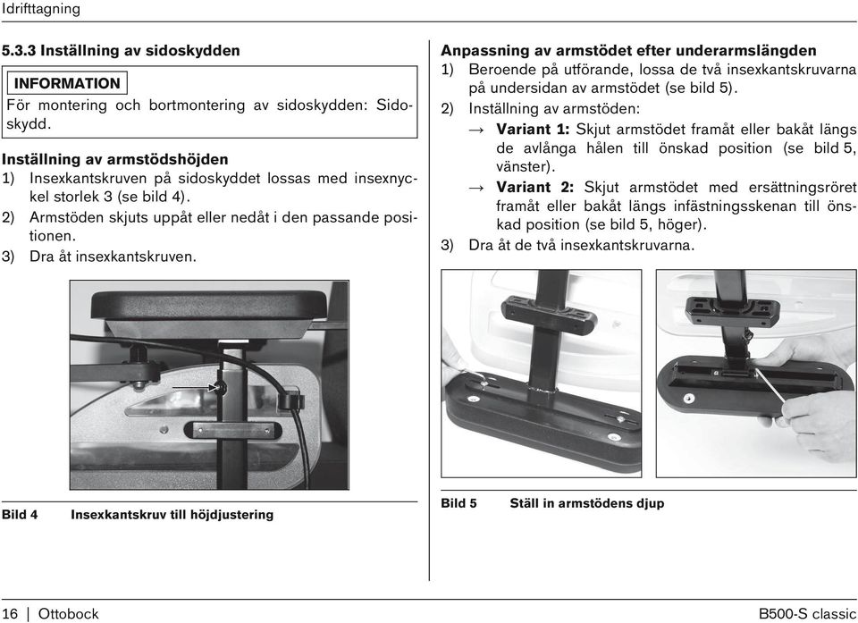 3) Dra åt insexkantskruven. Anpassning av armstödet efter underarmslängden 1) Beroende på utförande, lossa de två insexkantskruvarna på undersidan av armstödet (se bild 5).