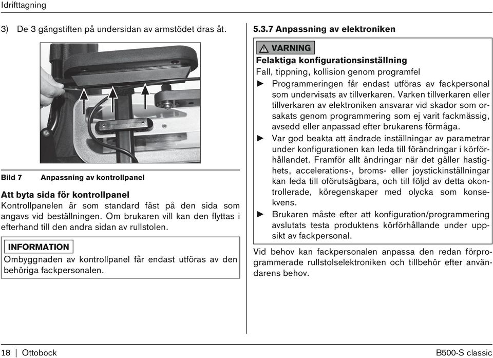 Om brukaren vill kan den flyttas i efterhand till den andra sidan av rullstolen. INFORMATION Ombyggnaden av kontrollpanel får endast utföras av den behöriga fackpersonalen. 5.3.