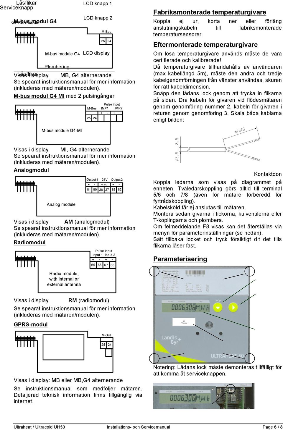 M-bus modul G4 MI med 2 pulsingångar M-Bus Pulse input IMP2 IMP1 + + - 25 24 Fabriksmonterade temperaturgivare Koppla ej ur, korta anslutningskabeln till temperatursensorer.