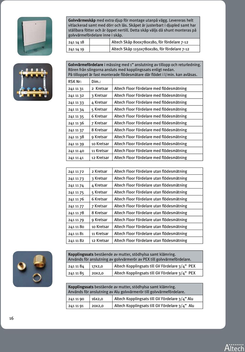 241 14 18 Altech Skåp 800x780x180, för fördelare 7-12 241 14 19 Altech Skåp 1150x780x180, för fördelare 7-12 Golvvärmefördelare i mässing med 1 anslutning av tillopp och returledning.