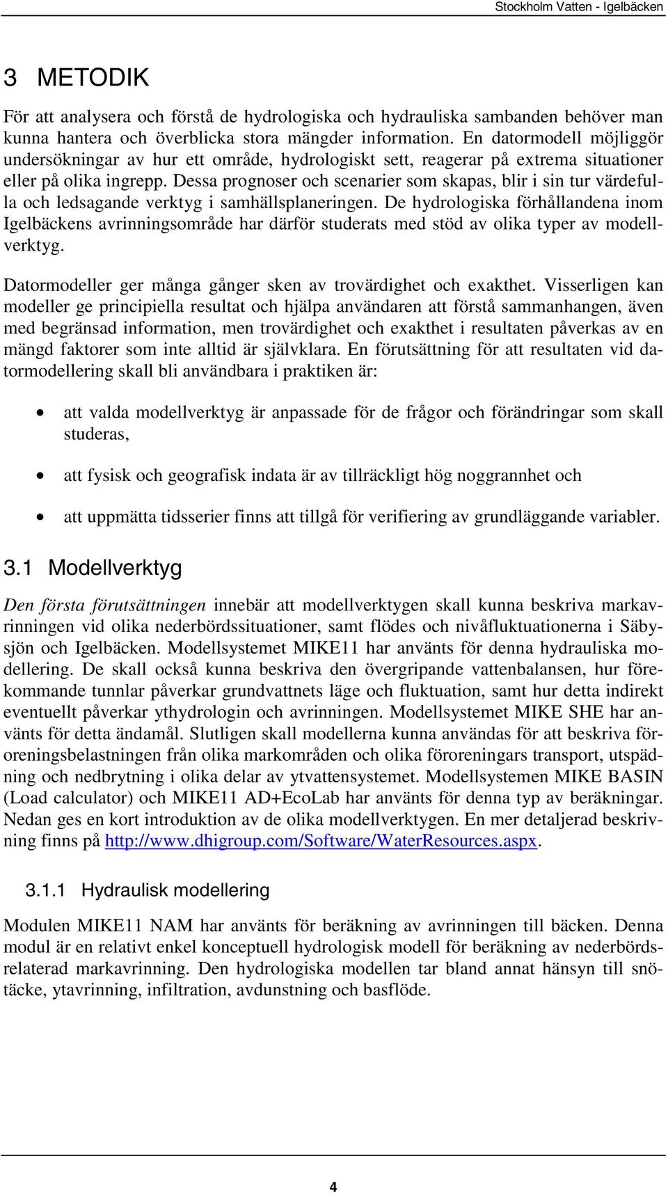 Dessa prognoser och scenarier som skapas, blir i sin tur värdefulla och ledsagande verktyg i samhällsplaneringen.