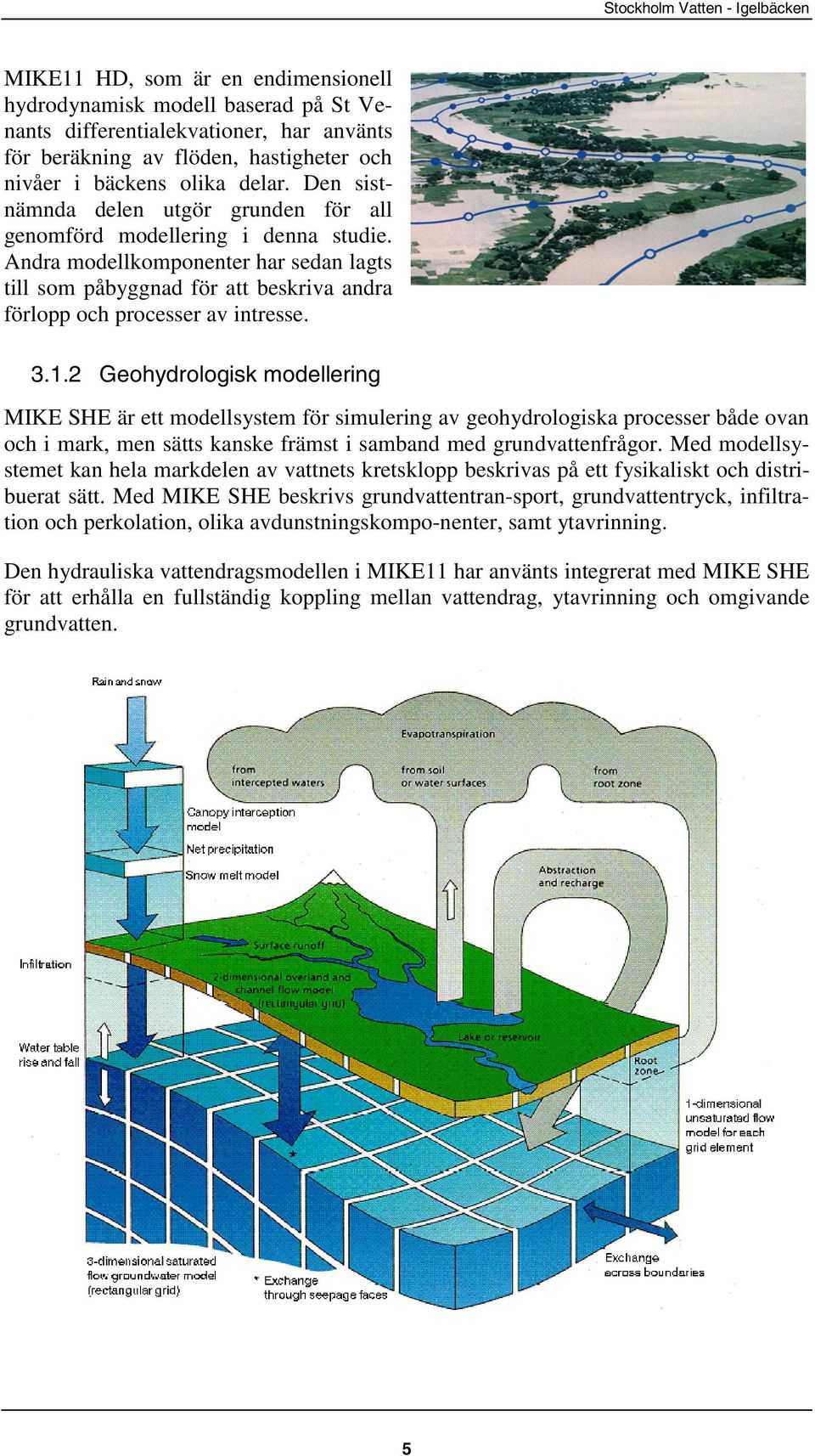 1.2 Geohydrologisk modellering MIKE SHE är ett modellsystem för simulering av geohydrologiska processer både ovan och i mark, men sätts kanske främst i samband med grundvattenfrågor.