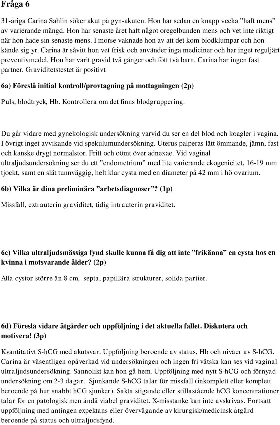 Carina är såvitt hon vet frisk och använder inga mediciner och har inget reguljärt preventivmedel. Hon har varit gravid två gånger och fött två barn. Carina har ingen fast partner.