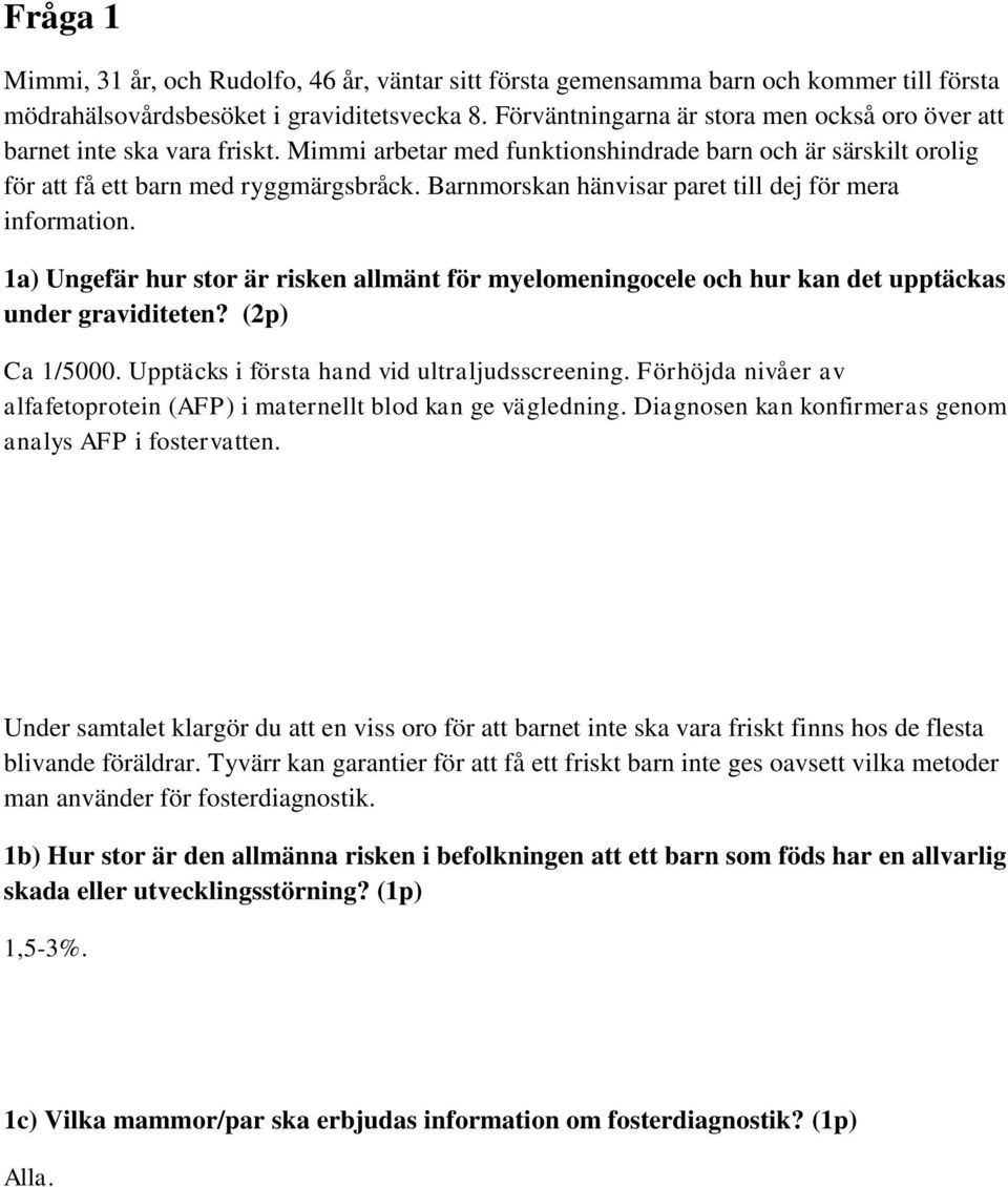 Barnmorskan hänvisar paret till dej för mera information. 1a) Ungefär hur stor är risken allmänt för myelomeningocele och hur kan det upptäckas under graviditeten? (2p) Ca 1/5000.