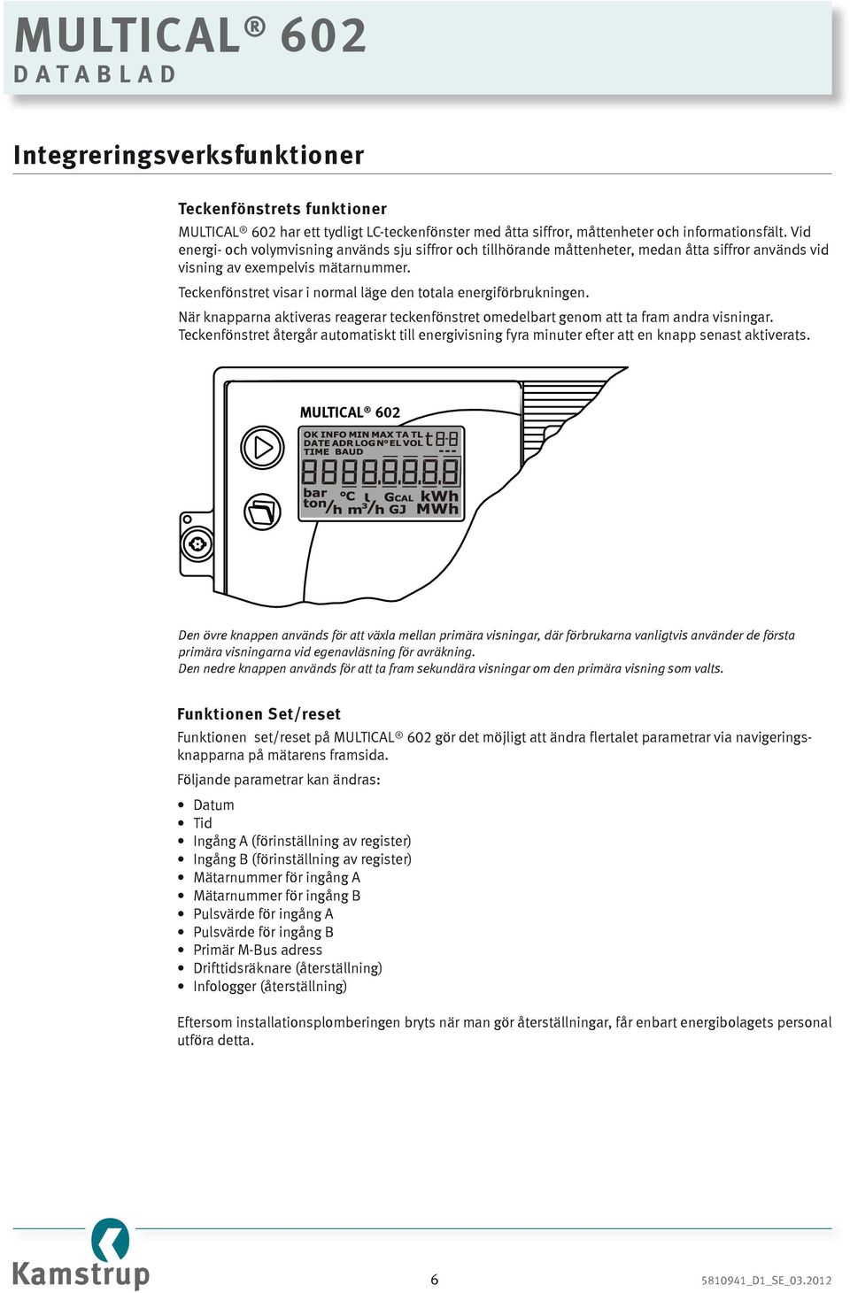 Teckenfönstret visar i normal läge den totala energiförbrukningen. När knapparna aktiveras reagerar teckenfönstret omedelbart genom att ta fram andra visningar.