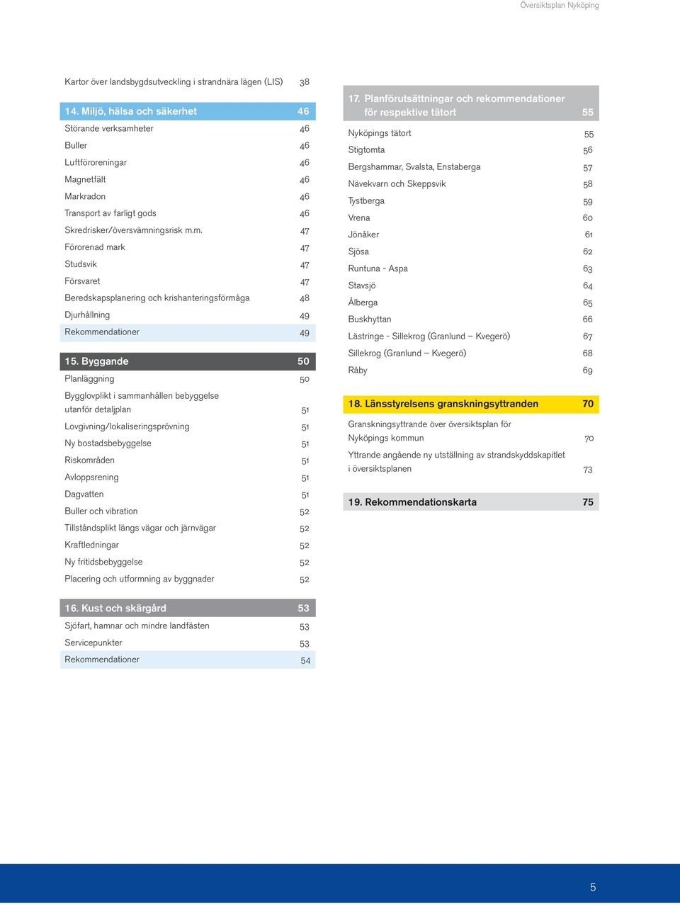Byggande 50 Planläggning 50 Bygglovplikt i sammanhållen bebyggelse utanför detaljplan 51 Lovgivning/lokaliseringsprövning 51 Ny bostadsbebyggelse 51 Riskområden 51 Avloppsrening 51 Dagvatten 51