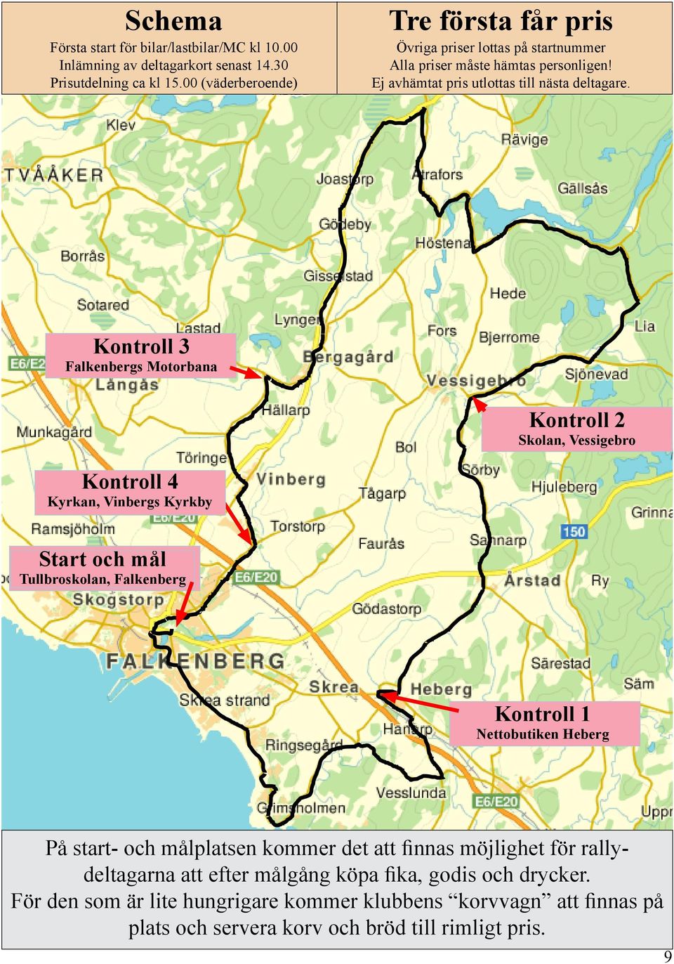 Kontroll 3 Falkenbergs Motorbana Kontroll 2 Skolan, Vessigebro Kontroll 4 Kyrkan, Vinbergs Kyrkby Start och mål Tullbroskolan, Falkenberg Kontroll 1 Nettobutiken Heberg På