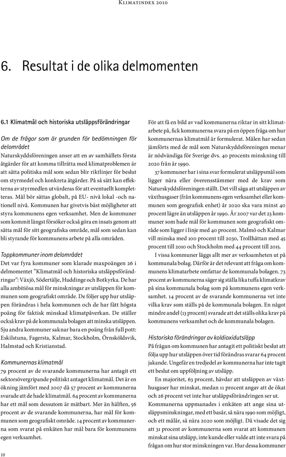 klimatproblemen är att sätta politiska mål som sedan blir riktlinjer för beslut om styrmedel och konkreta åtgärder. På så sätt kan effekterna av styrmedlen utvärderas för att eventuellt kompletteras.