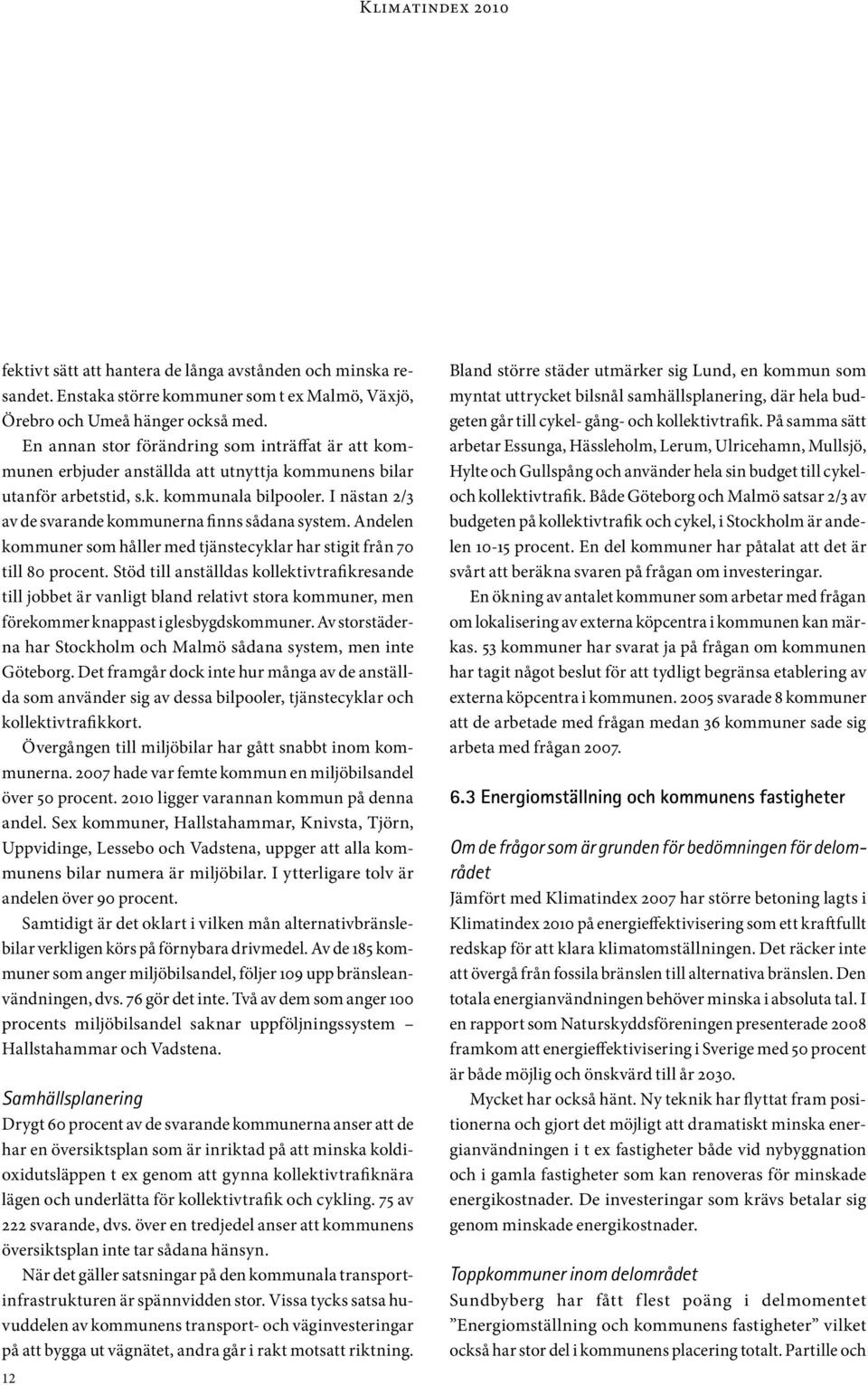 I nästan 2/3 av de svarande kommunerna finns sådana system. Andelen kommuner som håller med tjänstecyklar har stigit från 70 till 80 procent.