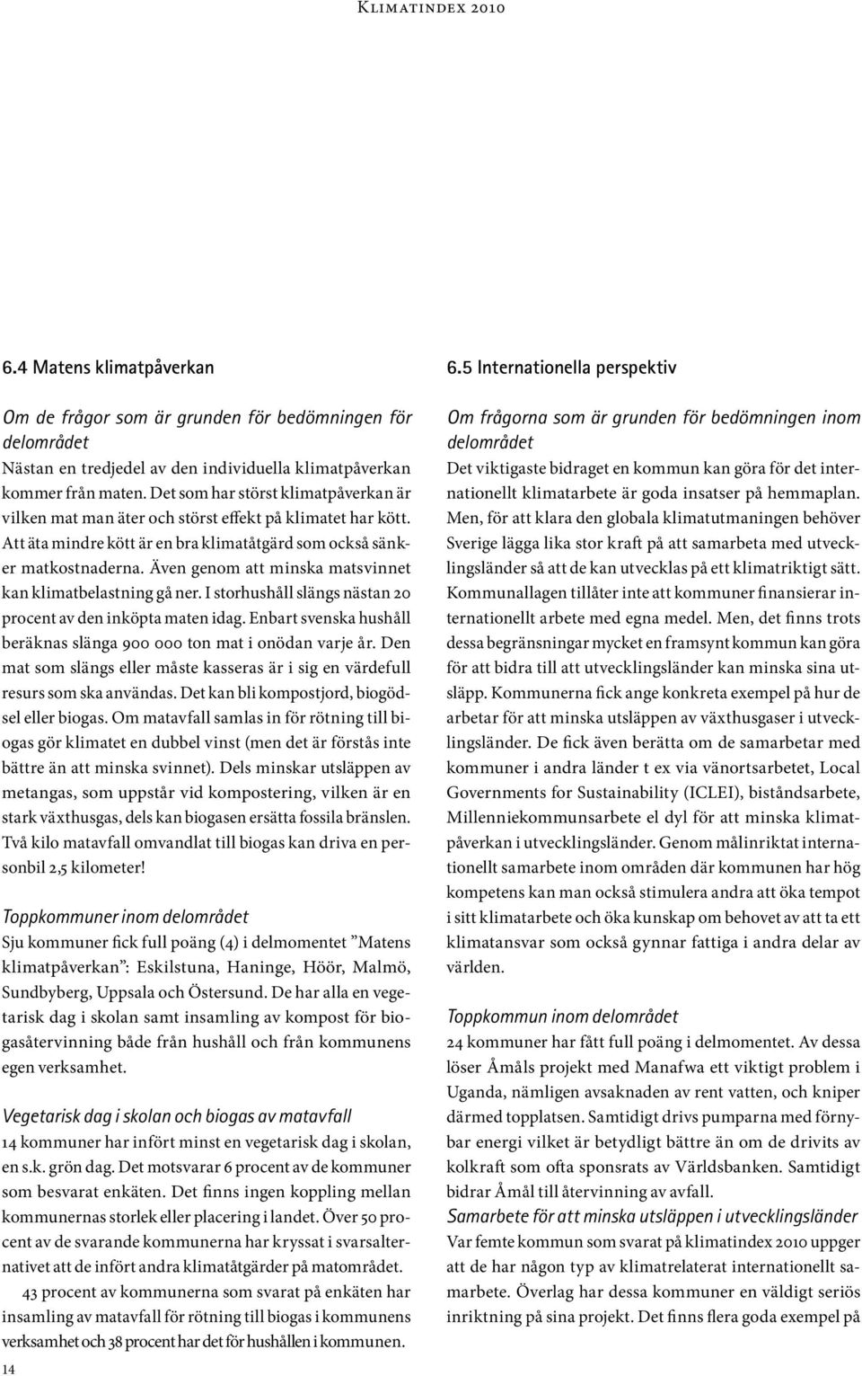 Även genom att minska matsvinnet kan klimatbelastning gå ner. I storhushåll slängs nästan 20 procent av den inköpta maten idag.