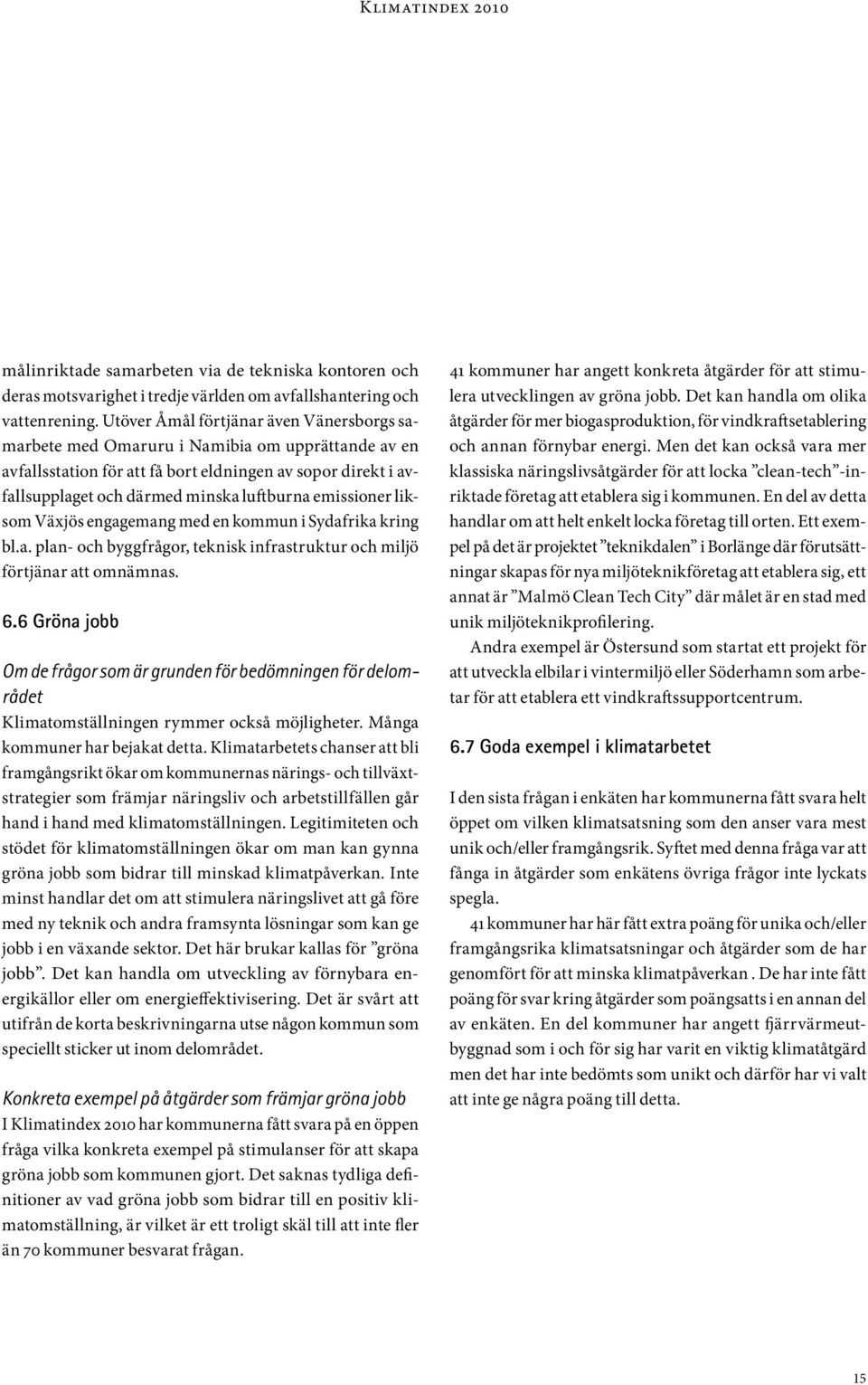 emissioner liksom Växjös engagemang med en kommun i Sydafrika kring bl.a. plan- och byggfrågor, teknisk infrastruktur och miljö förtjänar att omnämnas. 6.