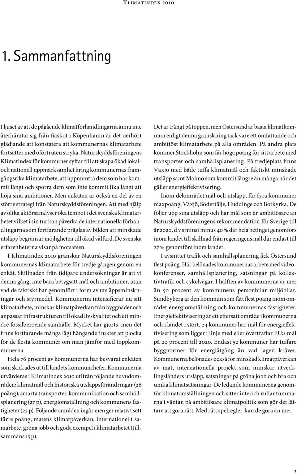 Naturskyddsföreningens Klimatindex för kommuner syftar till att skapa ökad lokaloch nationell uppmärksamhet kring kommunernas framgångsrika klimatarbete, att uppmuntra dem som har kommit långt och