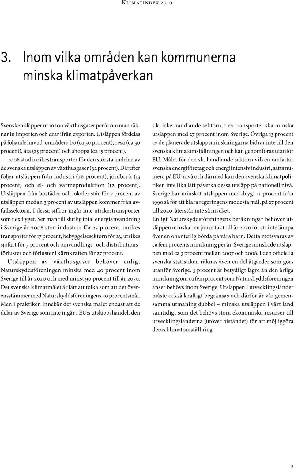 2008 stod inrikestransporter för den största andelen av de svenska utsläppen av växthusgaser (32 procent).