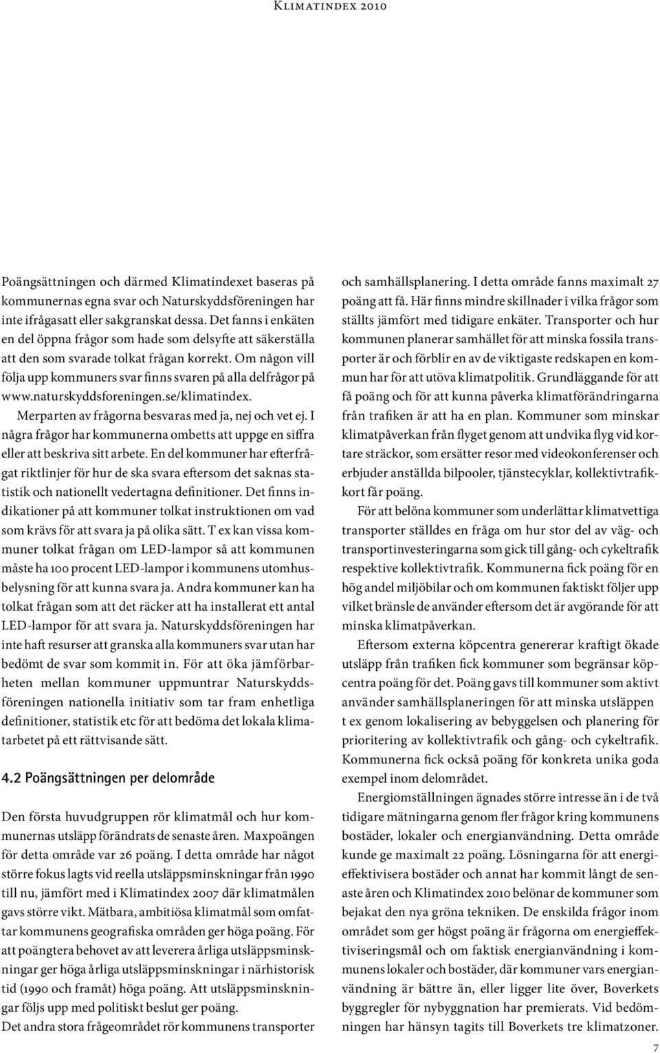 naturskyddsforeningen.se/klimatindex. Merparten av frågorna besvaras med ja, nej och vet ej. I några frågor har kommunerna ombetts att uppge en siffra eller att beskriva sitt arbete.