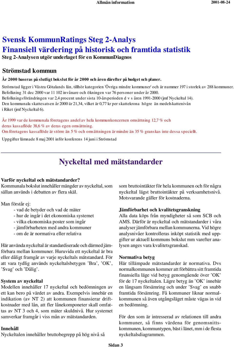 Strömstad ligger i Västra Götalands län, tillhör kategorien 'Övriga mindre kommuner' och är nummer 197 i storlek av 288 kommuner.