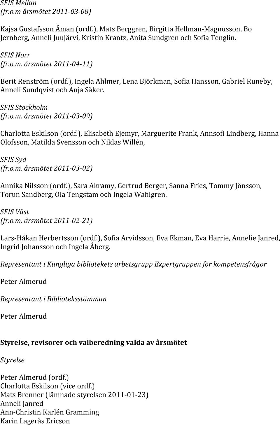 ), Elisabeth Ejemyr, Marguerite Frank, Annsofi Lindberg, Hanna Olofsson, Matilda Svensson och Niklas Willén, SFIS Syd (fr.o.m. årsmötet 2011-03- 02) Annika Nilsson (ordf.