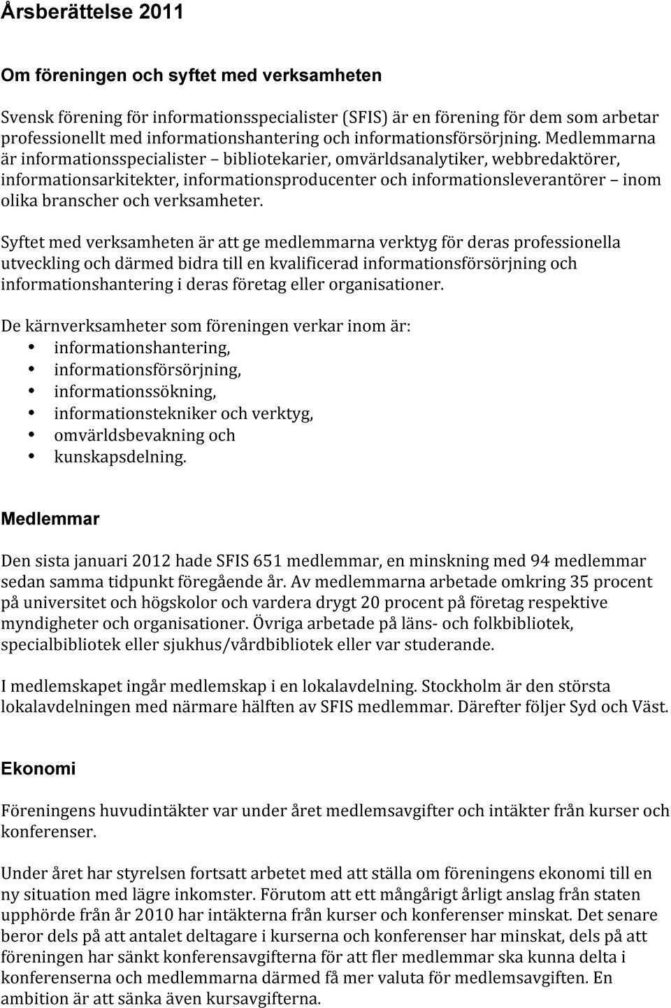 Medlemmarna är informationsspecialister bibliotekarier, omvärldsanalytiker, webbredaktörer, informationsarkitekter, informationsproducenter och informationsleverantörer inom olika branscher och