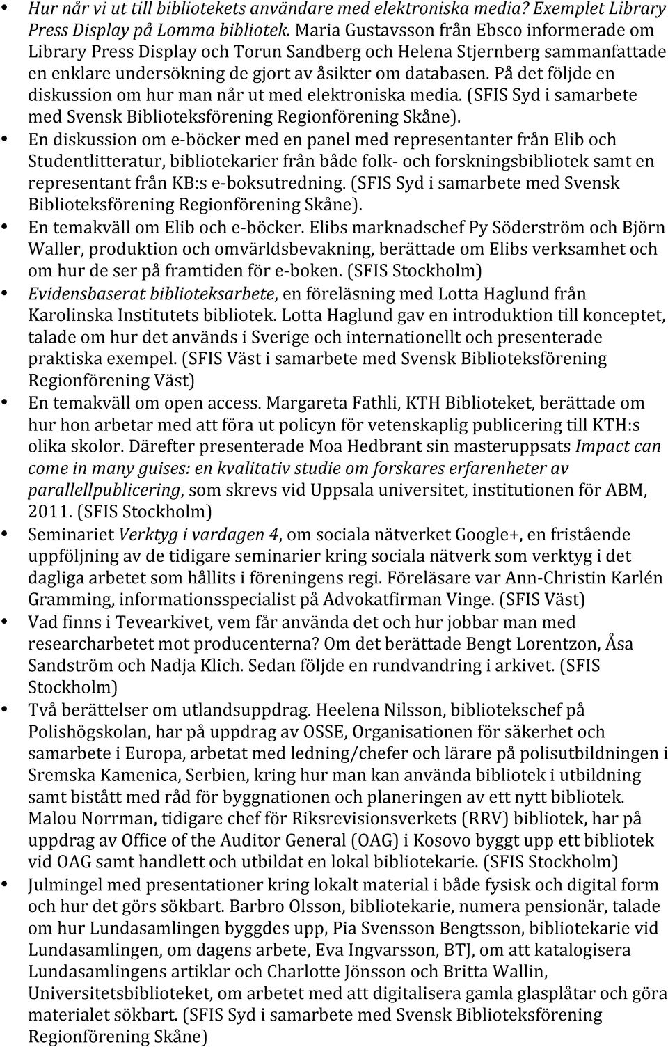 På det följde en diskussion om hur man når ut med elektroniska media. (SFIS Syd i samarbete med Svensk Biblioteksförening Regionförening Skåne).