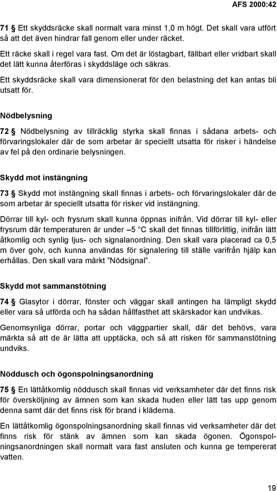 Nödbelysning 72 Nödbelysning av tillräcklig styrka skall finnas i sådana arbets- och förvaringslokaler där de som arbetar är speciellt utsatta för risker i händelse av fel på den ordinarie